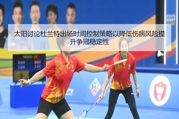 太阳讨论杜兰特出场时间控制策略以降低伤病风险提升争冠稳定性